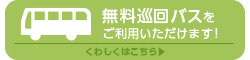無料巡回バスをご利用いただけます くわしくはこちら